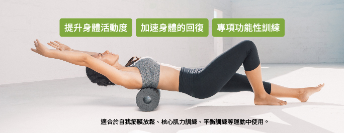 提升身體活動度 加速身體的回復專項功能性訓練適合於自我筋膜放鬆、核心肌力訓練、平衡訓練等運動中使用。